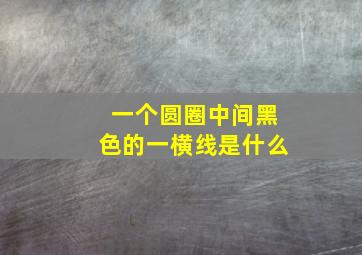 一个圆圈中间黑色的一横线是什么