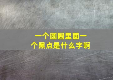 一个圆圈里面一个黑点是什么字啊