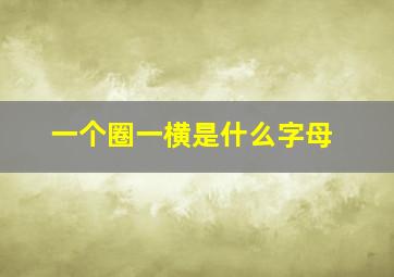 一个圈一横是什么字母