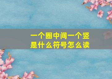 一个圈中间一个竖是什么符号怎么读