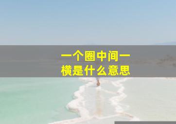 一个圈中间一横是什么意思