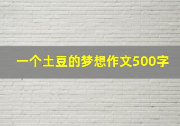 一个土豆的梦想作文500字