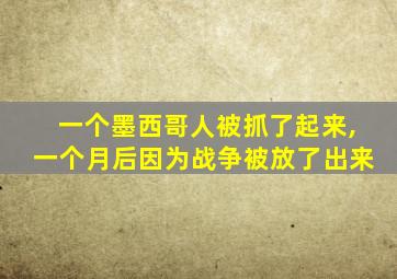 一个墨西哥人被抓了起来,一个月后因为战争被放了出来