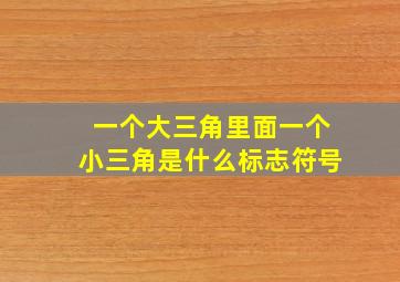 一个大三角里面一个小三角是什么标志符号