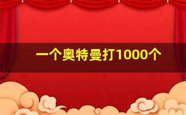 一个奥特曼打1000个