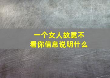 一个女人故意不看你信息说明什么