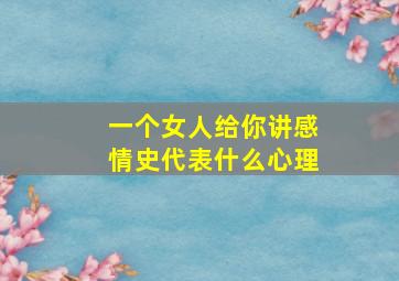 一个女人给你讲感情史代表什么心理