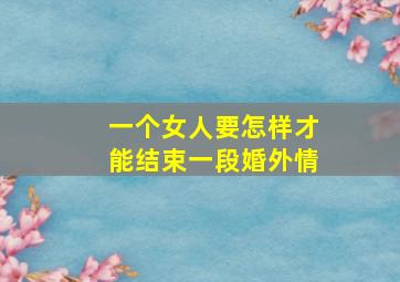 一个女人要怎样才能结束一段婚外情