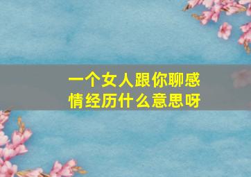 一个女人跟你聊感情经历什么意思呀