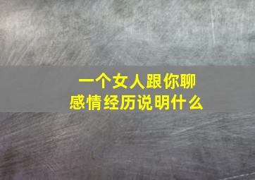 一个女人跟你聊感情经历说明什么