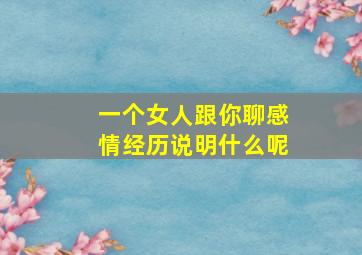 一个女人跟你聊感情经历说明什么呢