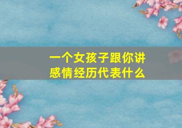 一个女孩子跟你讲感情经历代表什么