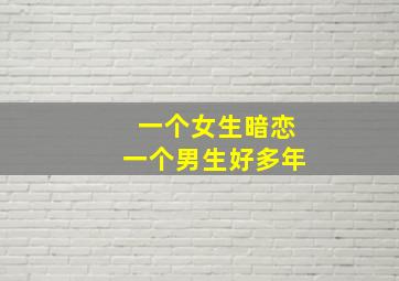 一个女生暗恋一个男生好多年