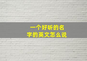 一个好听的名字的英文怎么说