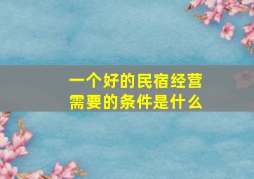 一个好的民宿经营需要的条件是什么