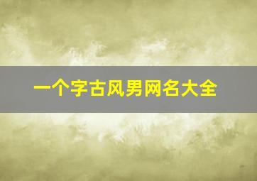 一个字古风男网名大全