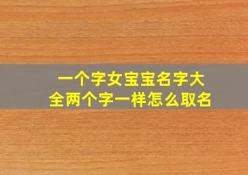 一个字女宝宝名字大全两个字一样怎么取名