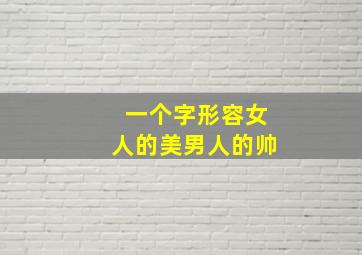 一个字形容女人的美男人的帅