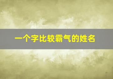 一个字比较霸气的姓名