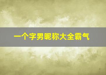 一个字男昵称大全霸气