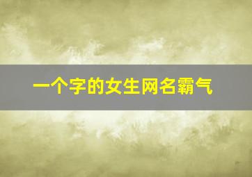 一个字的女生网名霸气