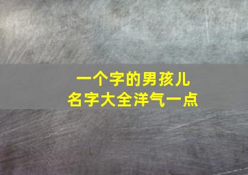 一个字的男孩儿名字大全洋气一点