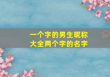 一个字的男生昵称大全两个字的名字