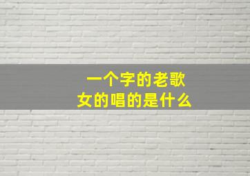 一个字的老歌女的唱的是什么