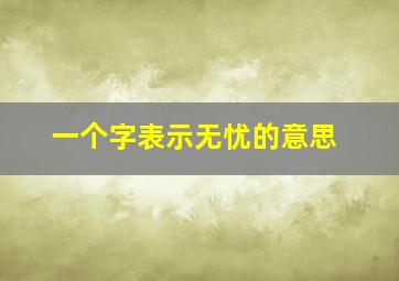 一个字表示无忧的意思