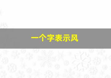 一个字表示风