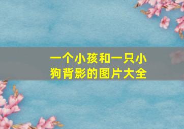 一个小孩和一只小狗背影的图片大全