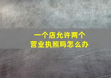 一个店允许两个营业执照吗怎么办