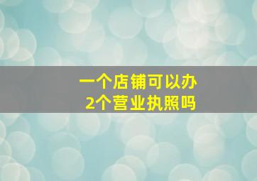 一个店铺可以办2个营业执照吗