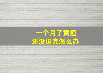 一个月了黄疸还没退完怎么办