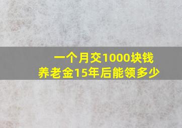 一个月交1000块钱养老金15年后能领多少