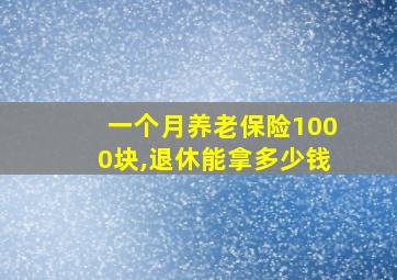 一个月养老保险1000块,退休能拿多少钱