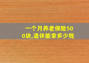 一个月养老保险500块,退休能拿多少钱