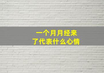 一个月月经来了代表什么心情