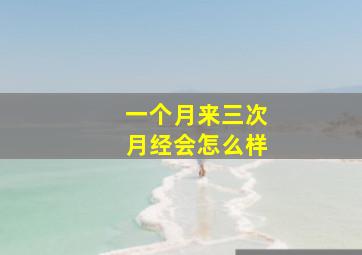 一个月来三次月经会怎么样