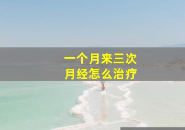 一个月来三次月经怎么治疗