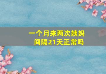 一个月来两次姨妈间隔21天正常吗