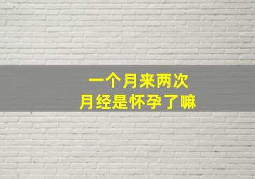 一个月来两次月经是怀孕了嘛