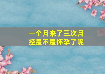 一个月来了三次月经是不是怀孕了呢