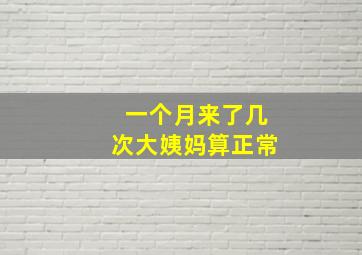 一个月来了几次大姨妈算正常