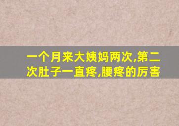 一个月来大姨妈两次,第二次肚子一直疼,腰疼的厉害