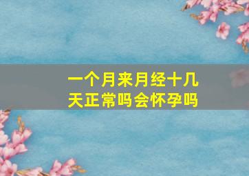 一个月来月经十几天正常吗会怀孕吗