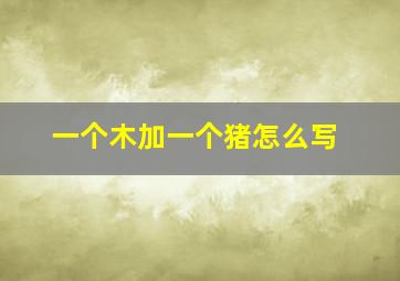 一个木加一个猪怎么写