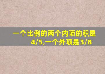 一个比例的两个内项的积是4/5,一个外项是3/8