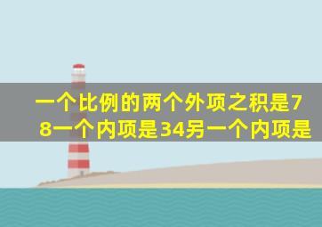 一个比例的两个外项之积是78一个内项是34另一个内项是