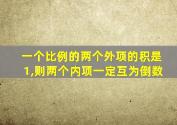 一个比例的两个外项的积是1,则两个内项一定互为倒数